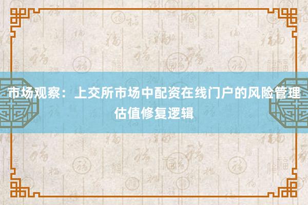 市场观察：上交所市场中配资在线门户的风险管理估值修复逻辑